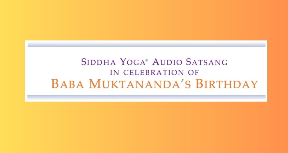 Siddha Yoga Audio Satsang in Celebration of Baba Muktananda’s Birthday